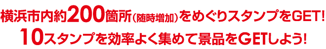 横浜市内200箇所にデジタルスタンプを配置。10スタンプを効率よく集めて景品をGETしよう！